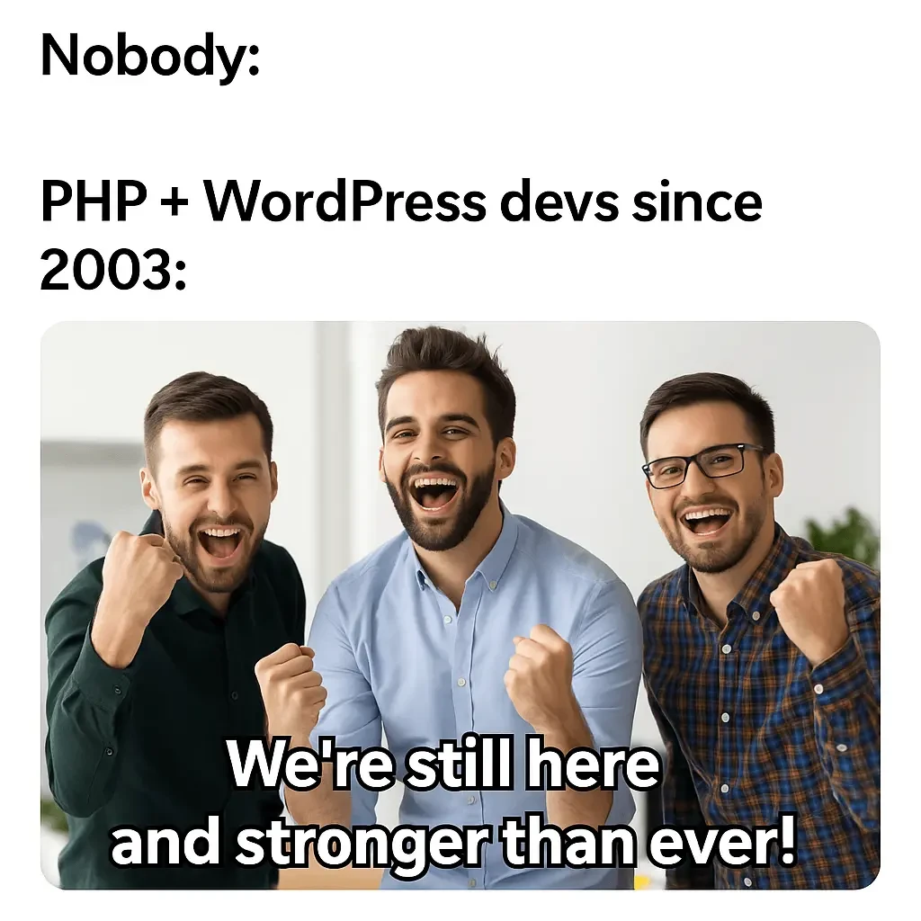 Nobody: … PHP + WordPress devs since 2003: We’re still here and stronger than ever.