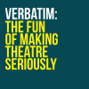 Verbatim The Fun of making Theatre Seriously