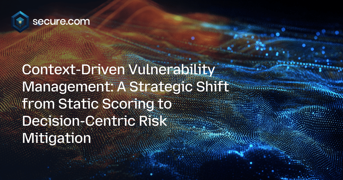 Context-Driven Vulnerability Management: A Strategic Shift from Static Scoring to Decision-Centric Risk Mitigation