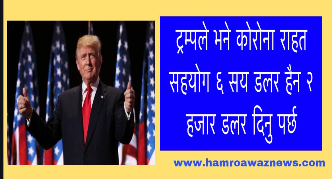 ट्रम्पले भने कोरोना राहत सहयोग ६ सय डलर हैन २ हजार डलर दिनु पर्छ ।