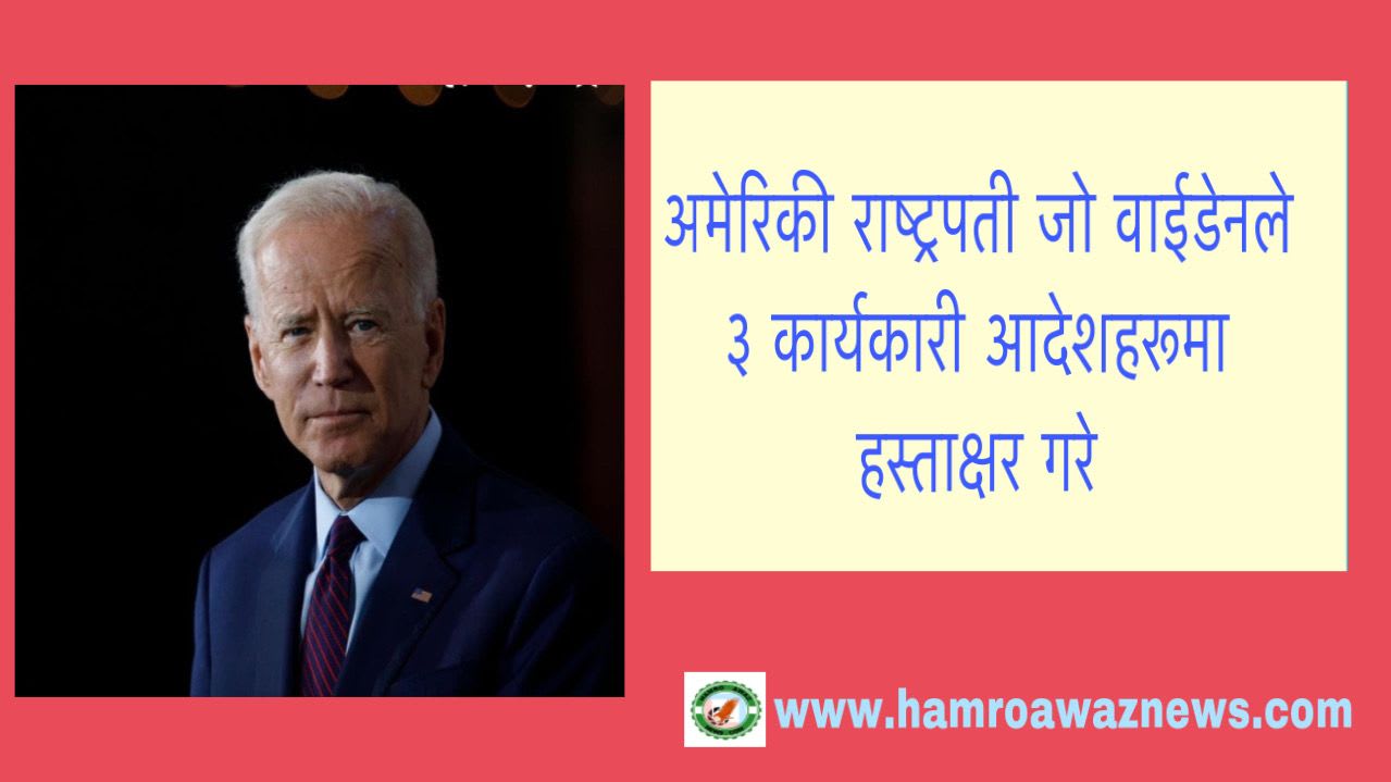 अमेरिकी राष्ट्रपती जो वाईडेनले ३ कार्यकारी आदेशहरूमा हस्ताक्षर गरे ।