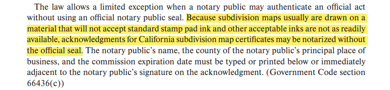 Because subdivision maps usually are drawn on a material that will not accept standard stamp pad ink and other acceptable inks are not as readily available, acknowledgments for California subdivision map certificates may be notarized without the official seal.