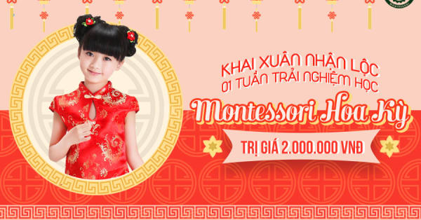 KHAI XUÂN NHẬN LỘC 01 TUẦN TRẢI NGHIỆM HỌC MONTESSORI HOA KỲ TRỊ GIÁ 2.000.000VNĐ
