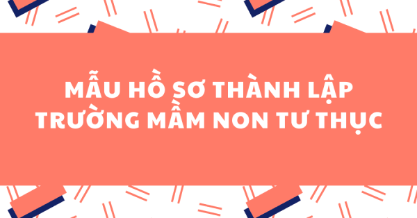 MẪU HỒ SƠ THÀNH LẬP TRƯỜNG MẦM NON TƯ THỤC