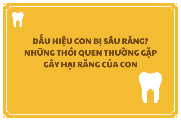 DẤU HIỆU CON BỊ SÂU RĂNG? NHỮNG THÓI QUEN GÂY HẠI CHO RĂNG CỦA CON