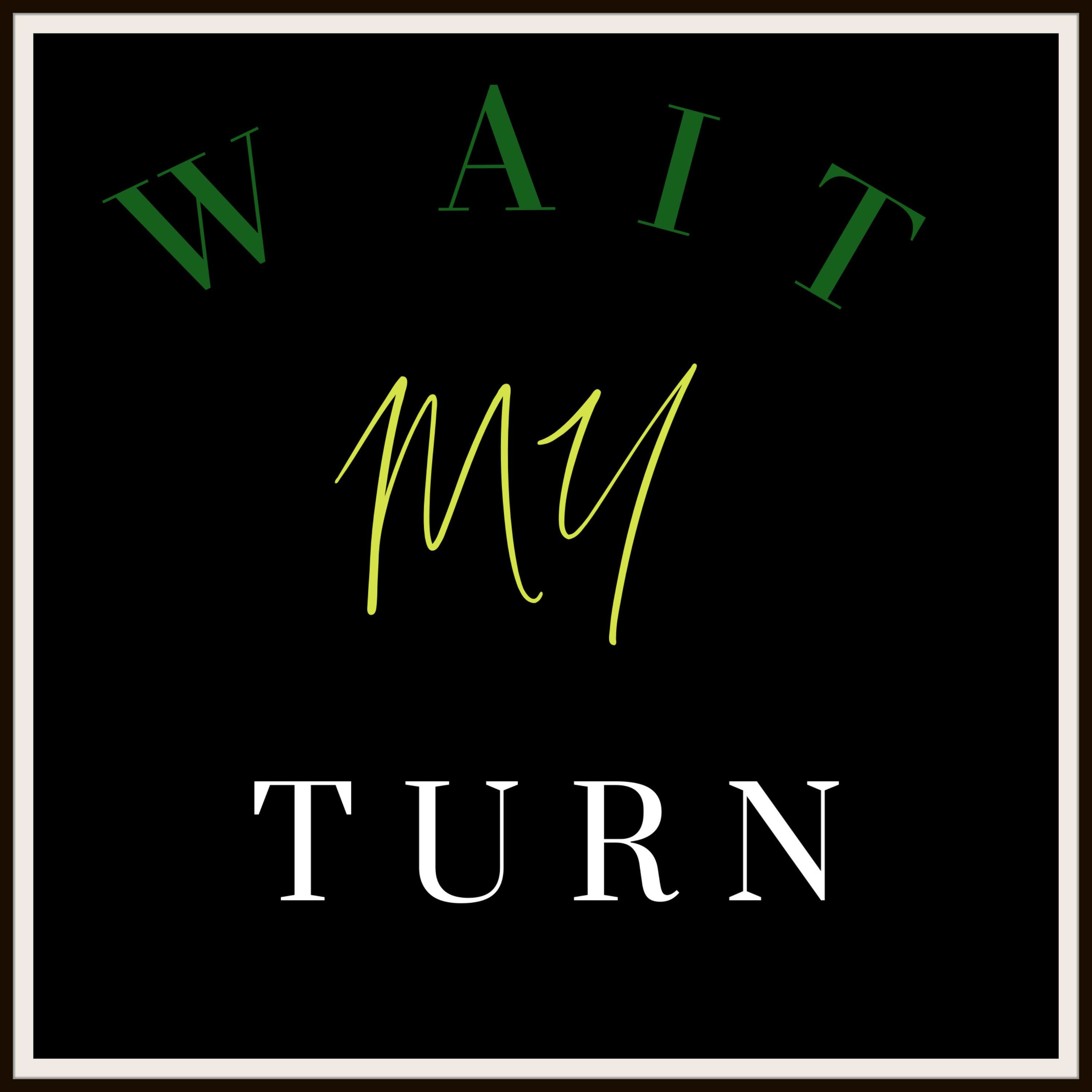 WAIT MY TURN