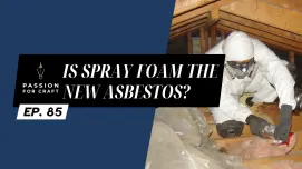 Passion for Craft | Episode 85:  Is Spray Foam the new Asbestos?