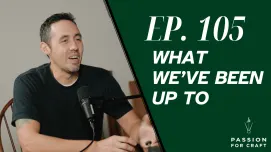 Passion for Craft | Episode 105: What We've Been Up To