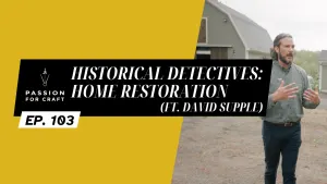 Passion for Craft | Episode 103: Historical Detectives: Home Restoration (ft. David Supple)